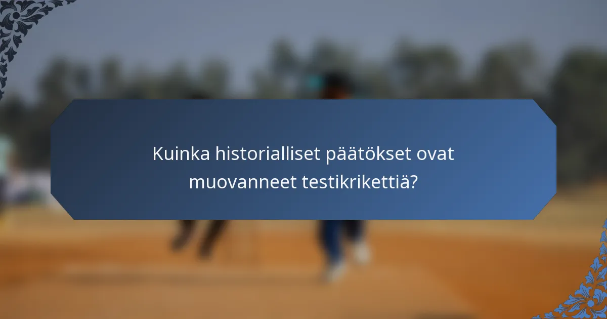 Kuinka historialliset päätökset ovat muovanneet testikrikettiä?