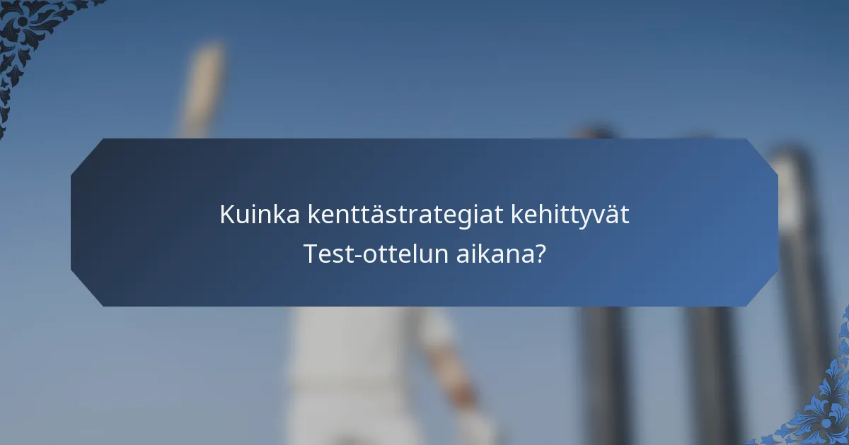 Kuinka kenttästrategiat kehittyvät Test-ottelun aikana?