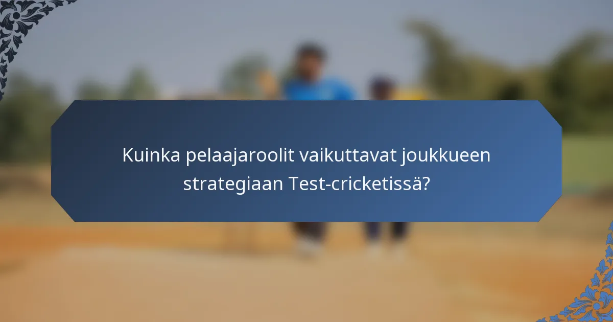 Kuinka pelaajaroolit vaikuttavat joukkueen strategiaan Test-cricketissä?