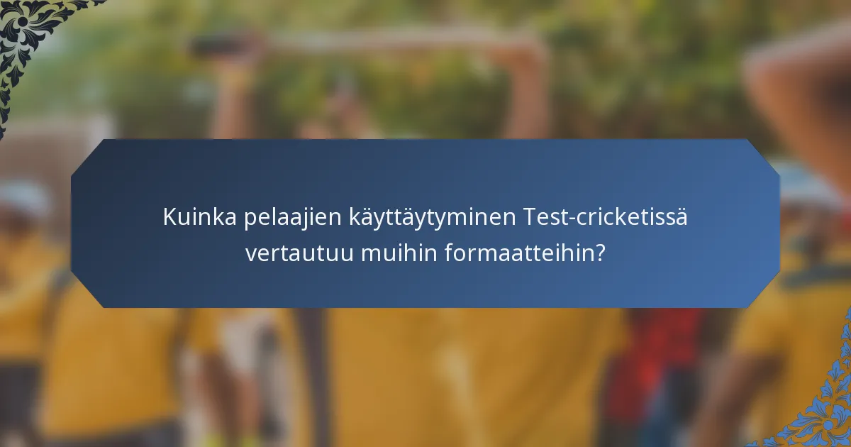 Kuinka pelaajien käyttäytyminen Test-cricketissä vertautuu muihin formaatteihin?