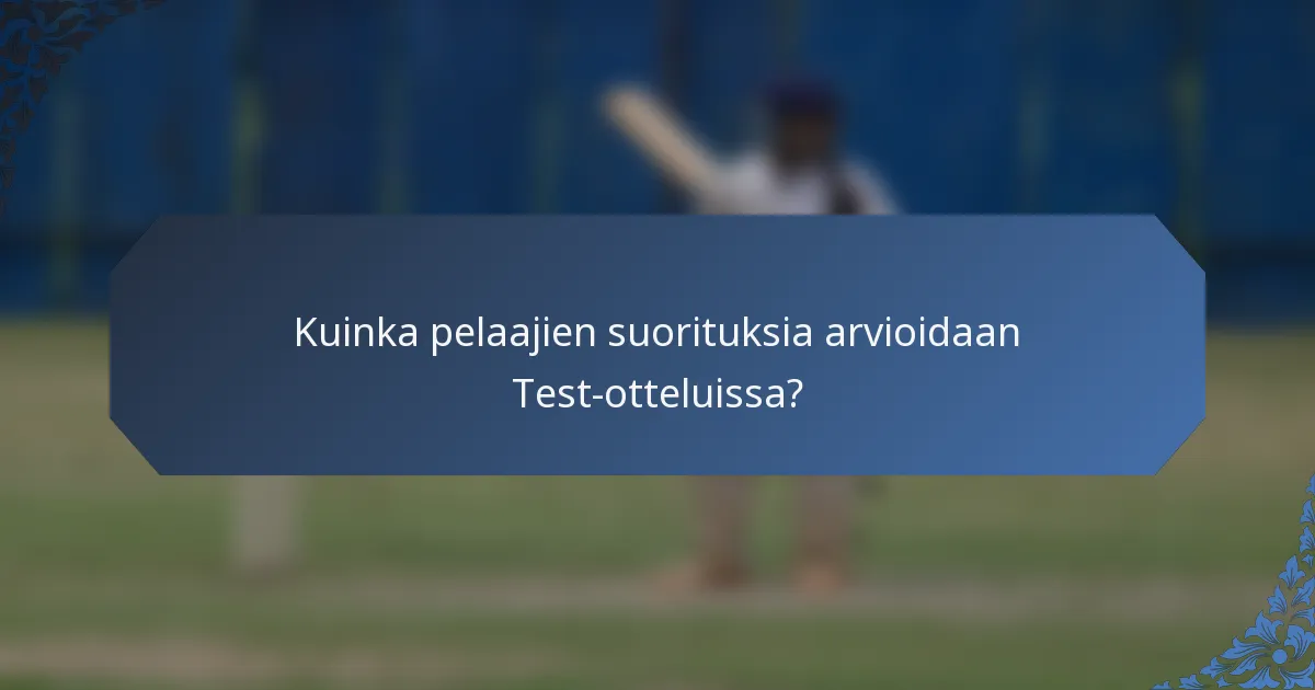 Kuinka pelaajien suorituksia arvioidaan Test-otteluissa?