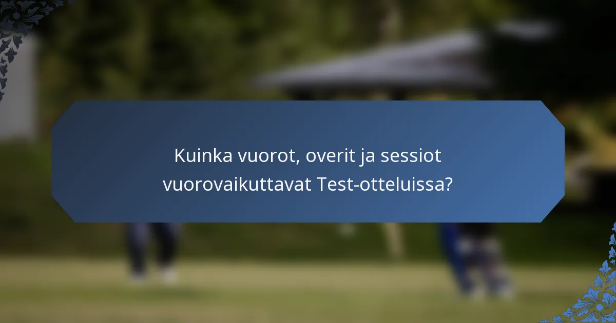 Kuinka vuorot, overit ja sessiot vuorovaikuttavat Test-otteluissa?