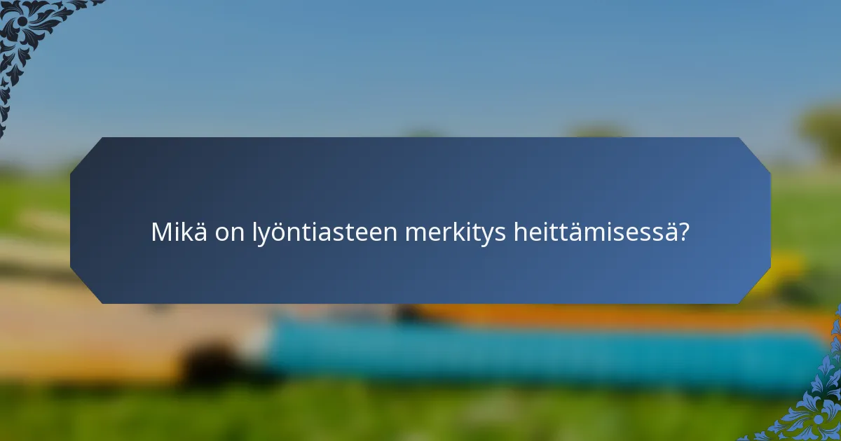 Mikä on lyöntiasteen merkitys heittämisessä?