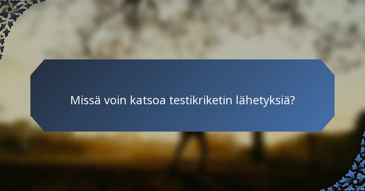 Missä voin katsoa testikriketin lähetyksiä?