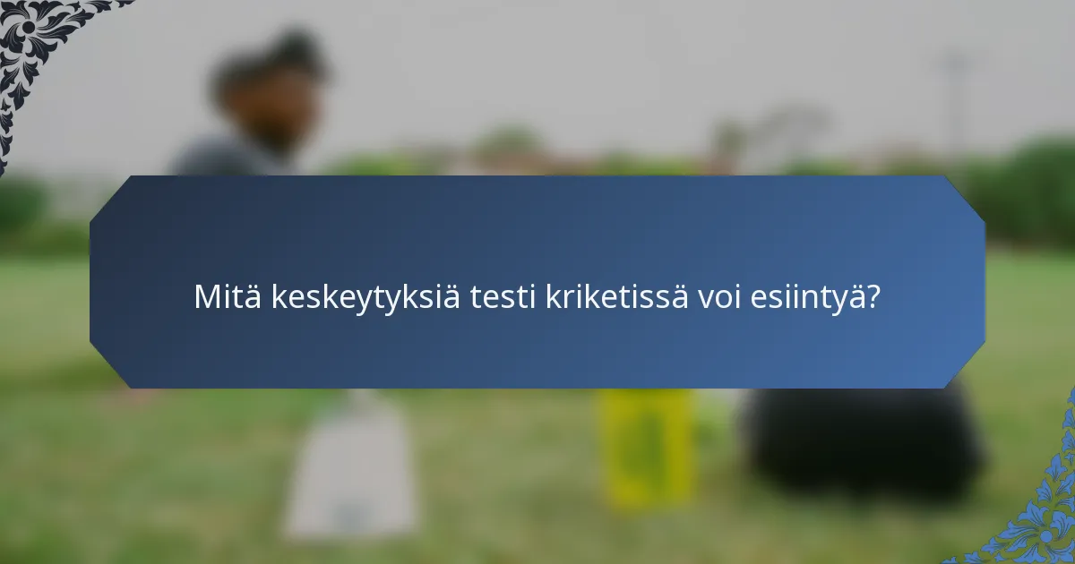 Mitä keskeytyksiä testi kriketissä voi esiintyä?
