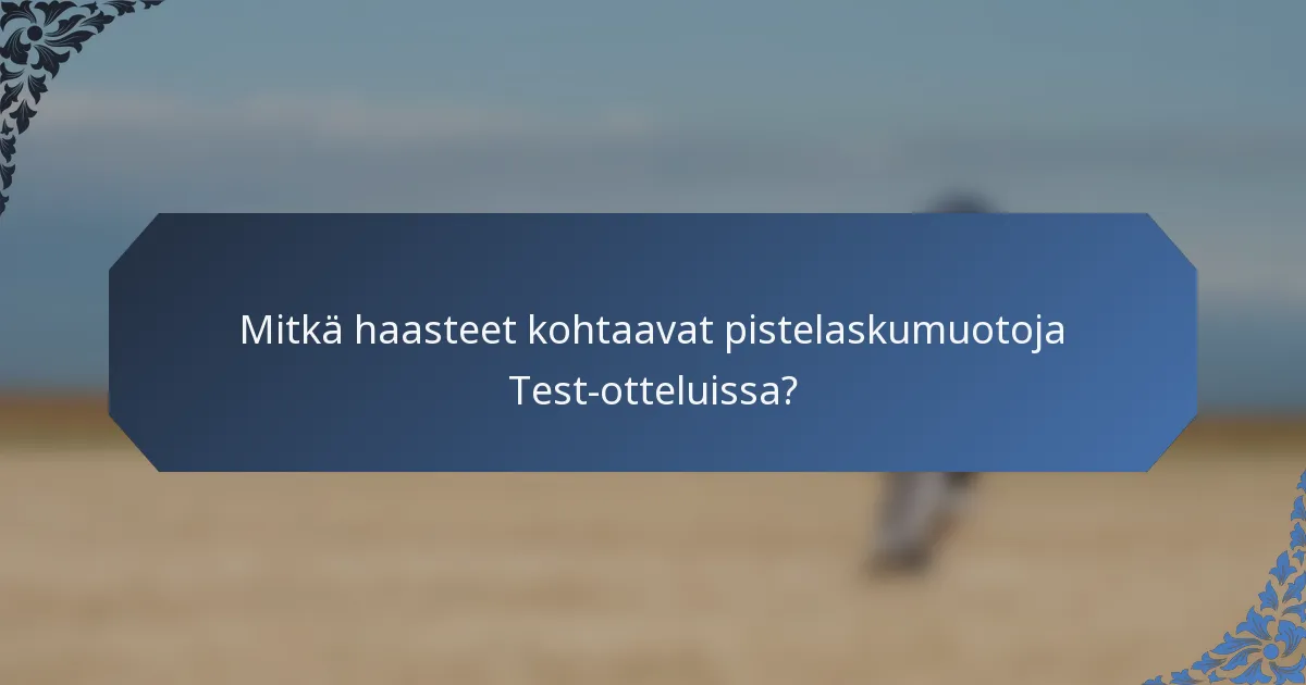 Mitkä haasteet kohtaavat pistelaskumuotoja Test-otteluissa?