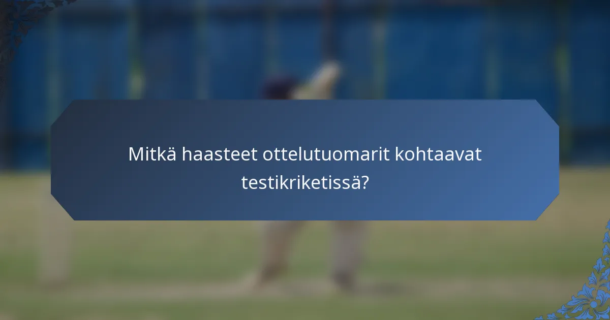 Mitkä haasteet ottelutuomarit kohtaavat testikriketissä?