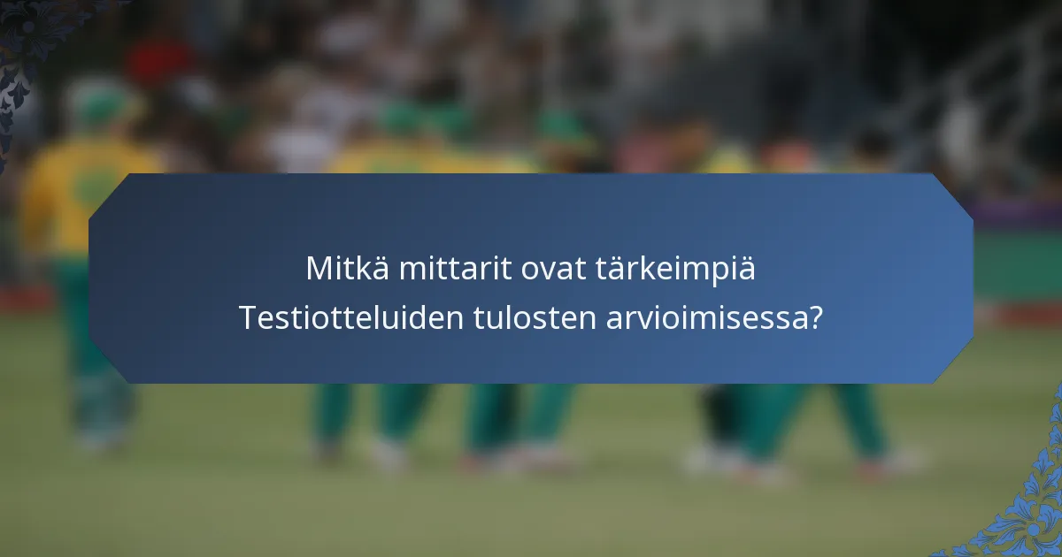 Mitkä mittarit ovat tärkeimpiä Testiotteluiden tulosten arvioimisessa?