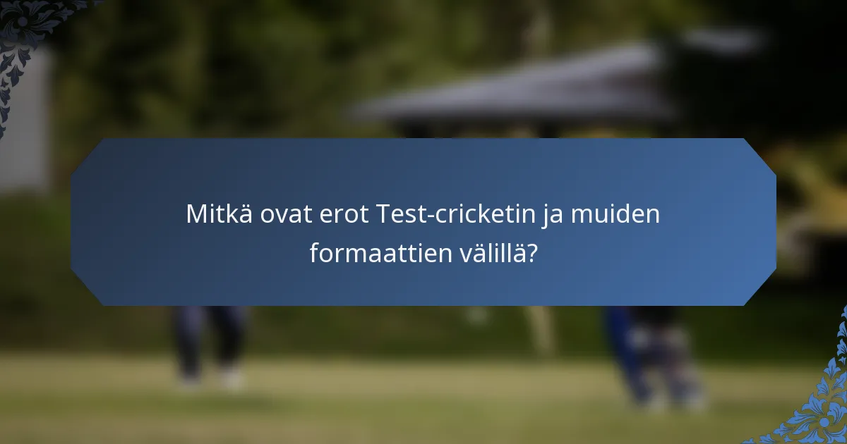 Mitkä ovat erot Test-cricketin ja muiden formaattien välillä?