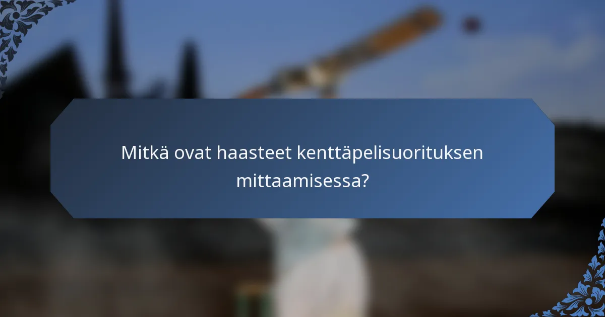 Mitkä ovat haasteet kenttäpelisuorituksen mittaamisessa?