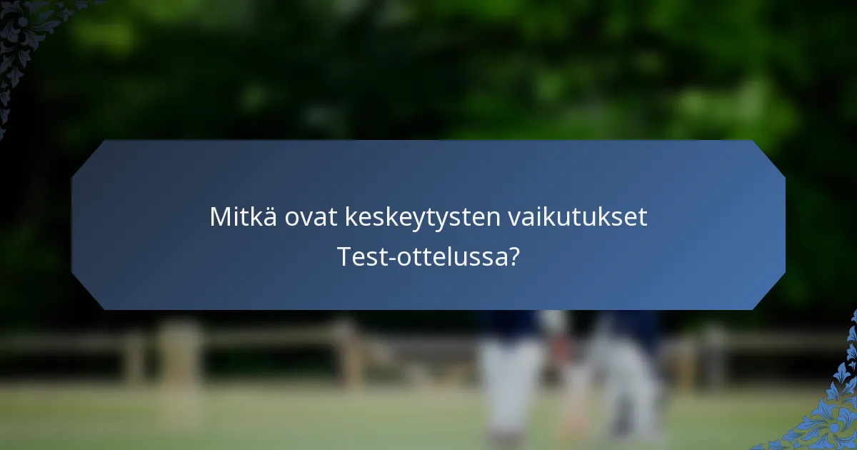 Mitkä ovat keskeytysten vaikutukset Test-ottelussa?