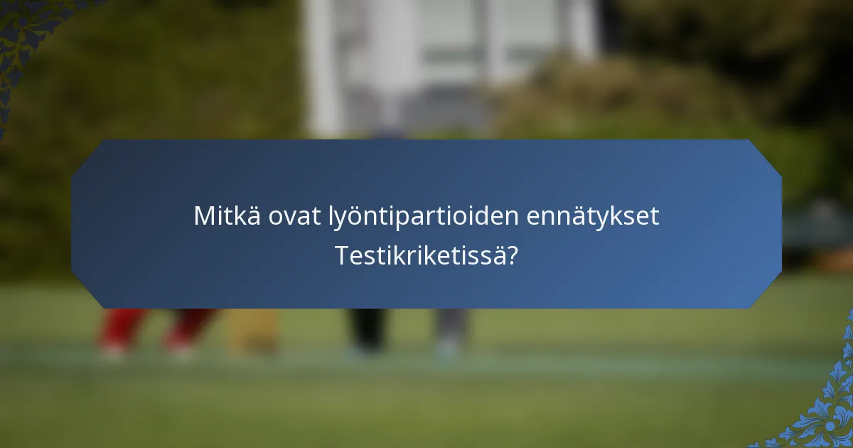 Mitkä ovat lyöntipartioiden ennätykset Testikriketissä?