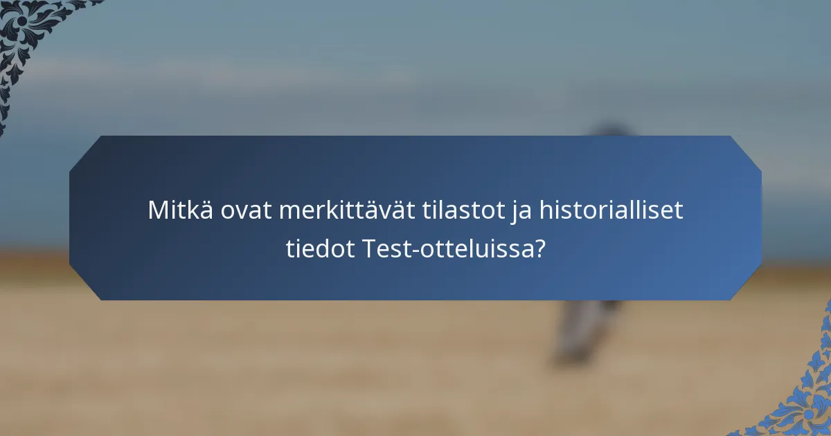 Mitkä ovat merkittävät tilastot ja historialliset tiedot Test-otteluissa?