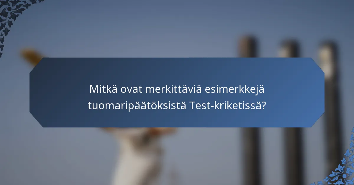 Mitkä ovat merkittäviä esimerkkejä tuomaripäätöksistä Test-kriketissä?