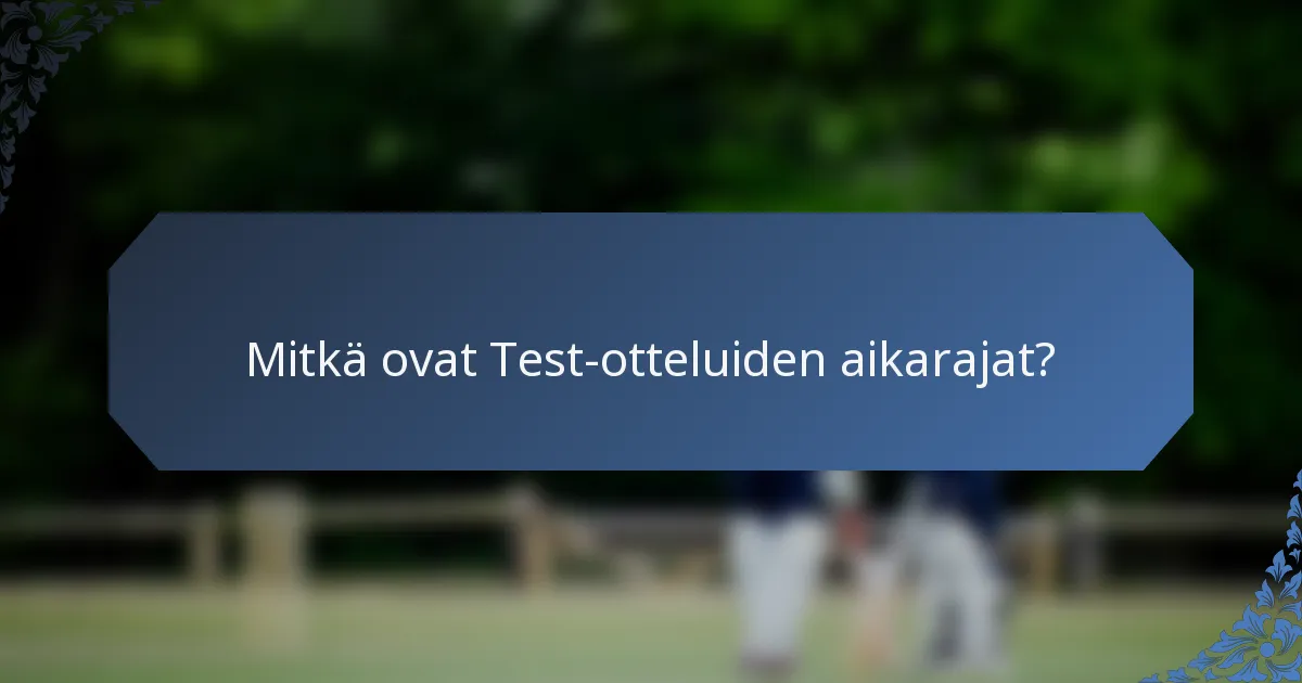 Mitkä ovat Test-otteluiden aikarajat?