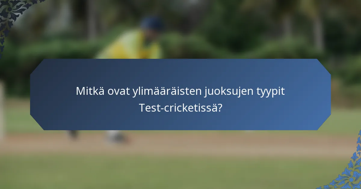 Mitkä ovat ylimääräisten juoksujen tyypit Test-cricketissä?